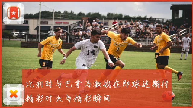 比利时与巴拿马激战在即球迷期待精彩对决与精彩瞬间