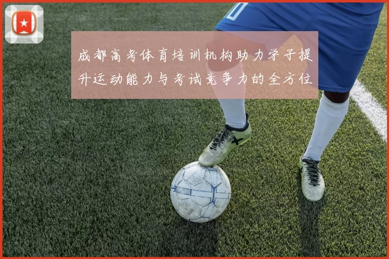 成都高考体育培训机构助力学子提升运动能力与考试竞争力的全方位服务