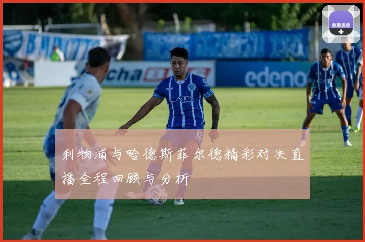 利物浦与哈德斯菲尔德精彩对决直播全程回顾与分析