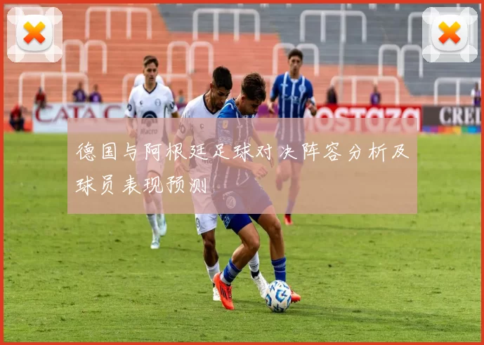 德国与阿根廷足球对决阵容分析及球员表现预测