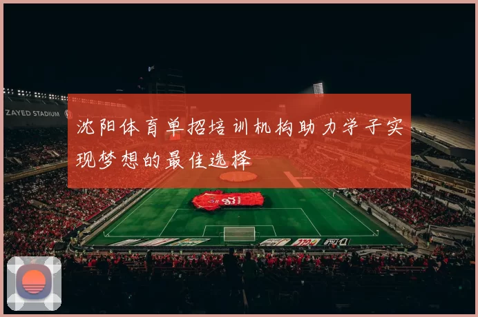 沈阳体育单招培训机构助力学子实现梦想的最佳选择