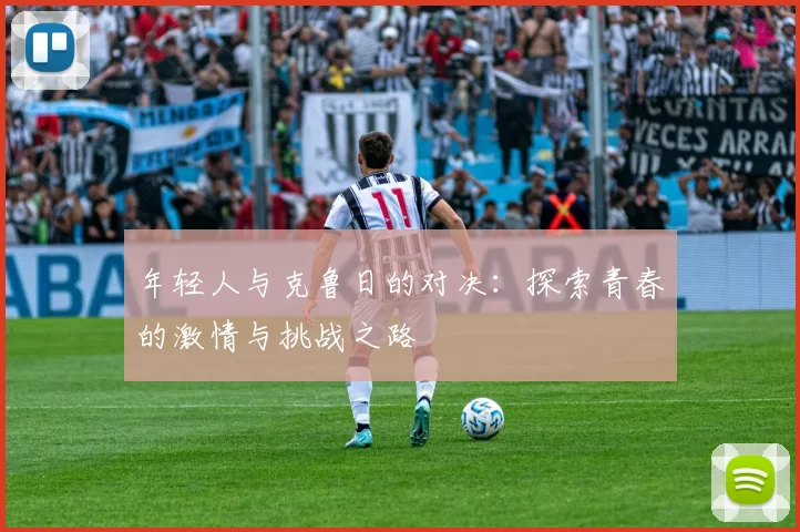 年轻人与克鲁日的对决：探索青春的激情与挑战之路