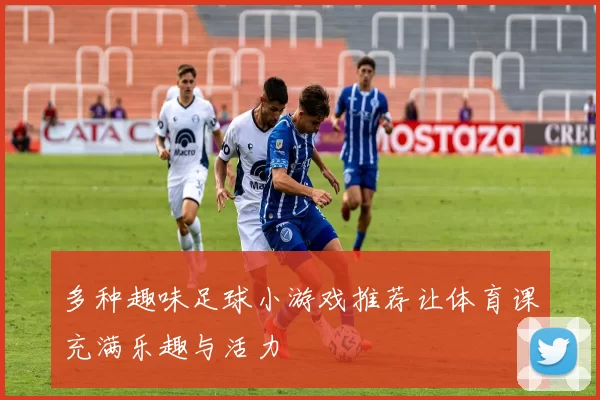 多种趣味足球小游戏推荐让体育课充满乐趣与活力