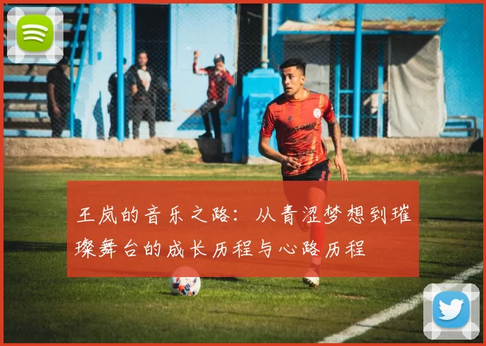 王岚的音乐之路：从青涩梦想到璀璨舞台的成长历程与心路历程