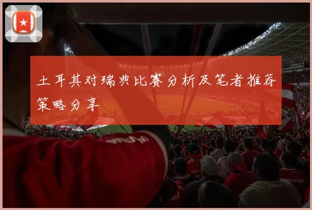 土耳其对瑞典比赛分析及笔者推荐策略分享